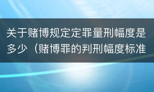 关于赌博规定定罪量刑幅度是多少（赌博罪的判刑幅度标准）