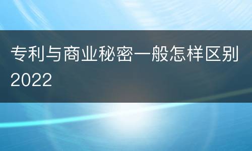 专利与商业秘密一般怎样区别2022