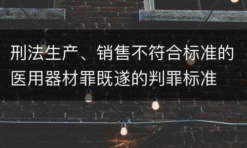 刑法生产、销售不符合标准的医用器材罪既遂的判罪标准