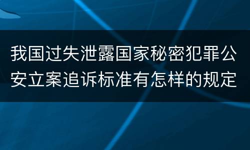 我国过失泄露国家秘密犯罪公安立案追诉标准有怎样的规定