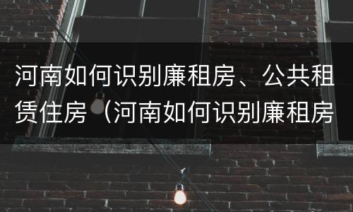 河南如何识别廉租房、公共租赁住房（河南如何识别廉租房,公共租赁住房）