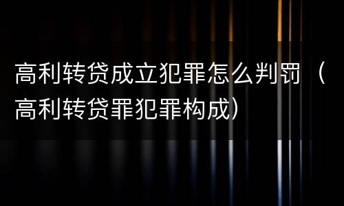 高利转贷成立犯罪怎么判罚（高利转贷罪犯罪构成）