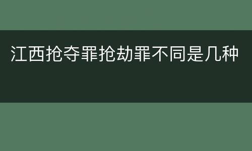 江西抢夺罪抢劫罪不同是几种