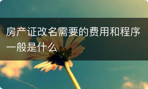 房产证改名需要的费用和程序一般是什么