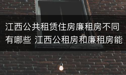 江西公共租赁住房廉租房不同有哪些 江西公租房和廉租房能买吗