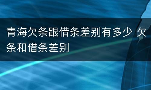 青海欠条跟借条差别有多少 欠条和借条差别