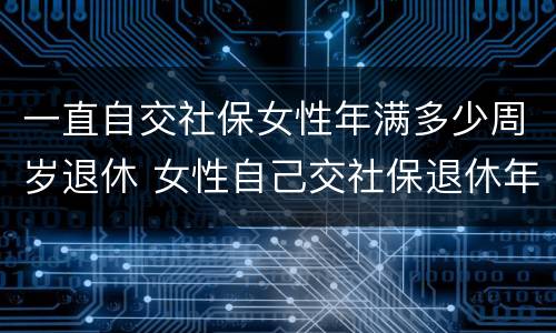 一直自交社保女性年满多少周岁退休 女性自己交社保退休年龄最新规定2020