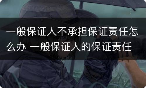 一般保证人不承担保证责任怎么办 一般保证人的保证责任