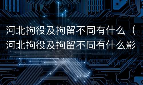 河北拘役及拘留不同有什么（河北拘役及拘留不同有什么影响）