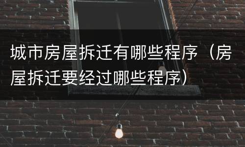 城市房屋拆迁有哪些程序（房屋拆迁要经过哪些程序）