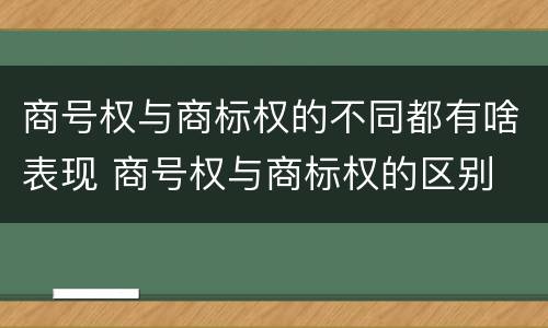 商号权与商标权的不同都有啥表现 商号权与商标权的区别