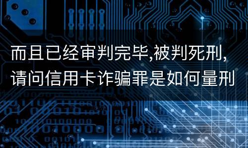 而且已经审判完毕,被判死刑,请问信用卡诈骗罪是如何量刑的,会被判死刑吗