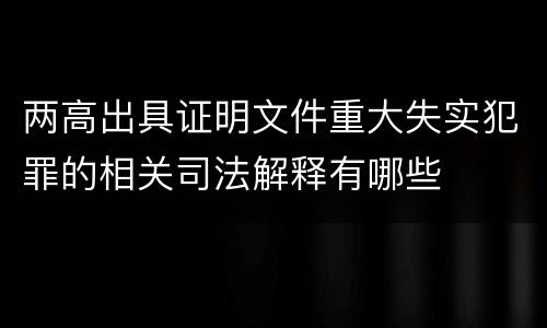 两高出具证明文件重大失实犯罪的相关司法解释有哪些