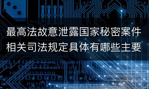 最高法故意泄露国家秘密案件相关司法规定具体有哪些主要内容