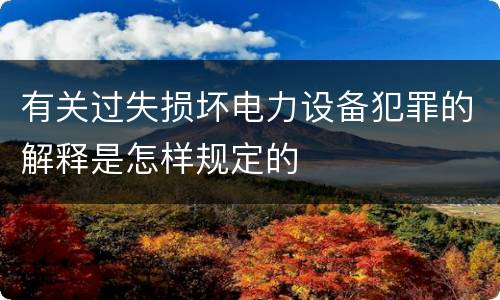 有关过失损坏电力设备犯罪的解释是怎样规定的