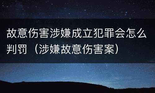 故意伤害涉嫌成立犯罪会怎么判罚（涉嫌故意伤害案）
