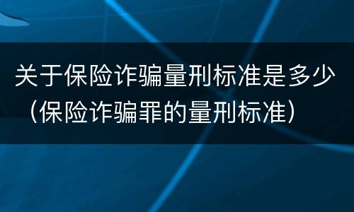 关于保险诈骗量刑标准是多少（保险诈骗罪的量刑标准）