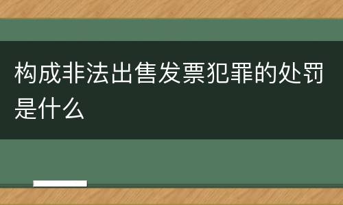构成非法出售发票犯罪的处罚是什么