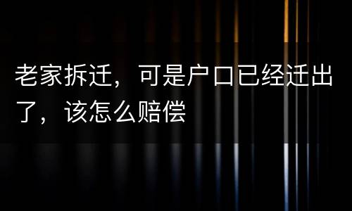 老家拆迁，可是户口已经迁出了，该怎么赔偿