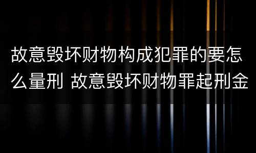 故意毁坏财物构成犯罪的要怎么量刑 故意毁坏财物罪起刑金额