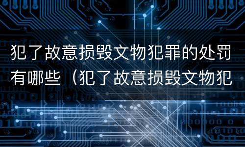 犯了故意损毁文物犯罪的处罚有哪些（犯了故意损毁文物犯罪的处罚有哪些情形）