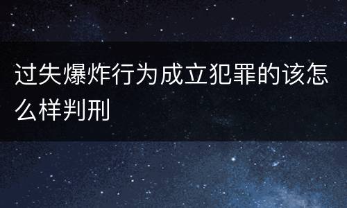 过失爆炸行为成立犯罪的该怎么样判刑