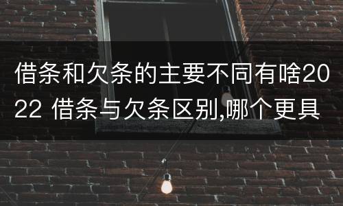 借条和欠条的主要不同有啥2022 借条与欠条区别,哪个更具法律
