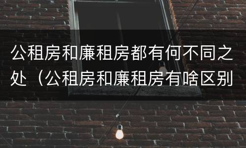 公租房和廉租房都有何不同之处（公租房和廉租房有啥区别?）