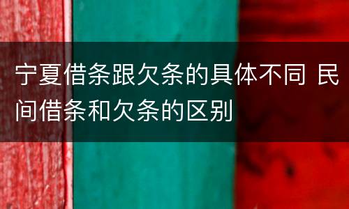 宁夏借条跟欠条的具体不同 民间借条和欠条的区别
