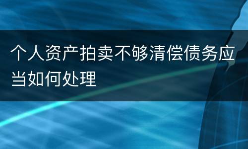 个人资产拍卖不够清偿债务应当如何处理