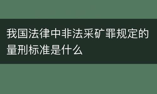 我国法律中非法采矿罪规定的量刑标准是什么