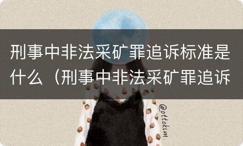 刑事中非法采矿罪追诉标准是什么（刑事中非法采矿罪追诉标准是什么意思）