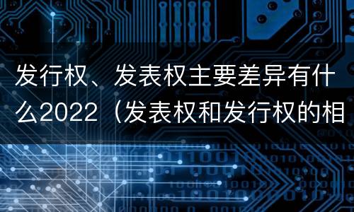 发行权、发表权主要差异有什么2022（发表权和发行权的相同点）