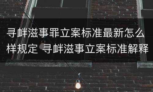 寻衅滋事罪立案标准最新怎么样规定 寻衅滋事立案标准解释