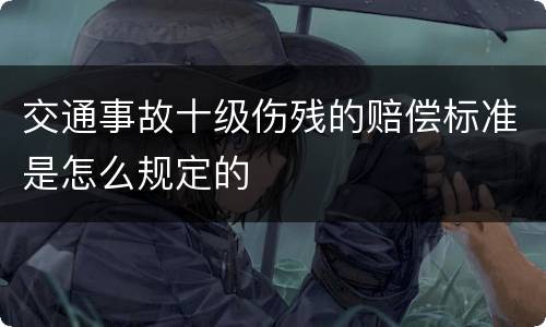 交通事故十级伤残的赔偿标准是怎么规定的