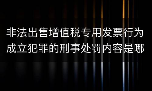 非法出售增值税专用发票行为成立犯罪的刑事处罚内容是哪些