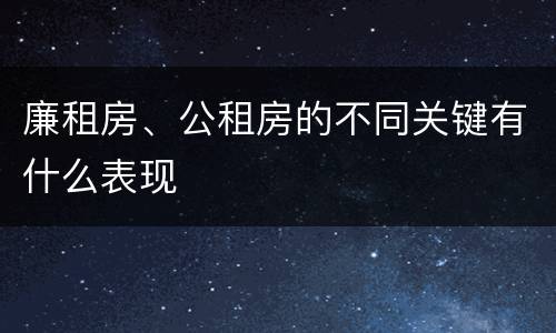 廉租房、公租房的不同关键有什么表现