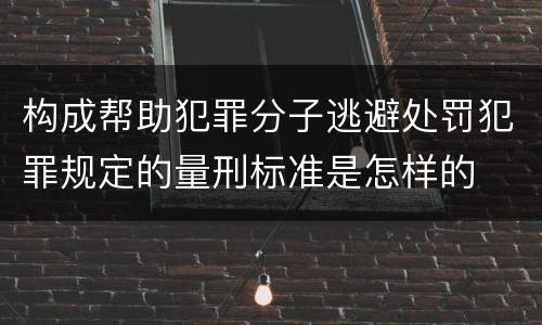 构成帮助犯罪分子逃避处罚犯罪规定的量刑标准是怎样的
