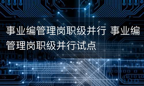 事业编管理岗职级并行 事业编管理岗职级并行试点