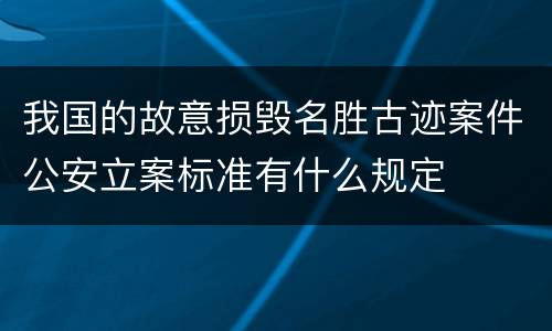 我国的故意损毁名胜古迹案件公安立案标准有什么规定