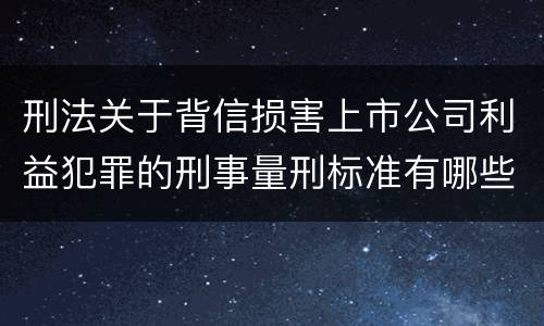 刑法关于背信损害上市公司利益犯罪的刑事量刑标准有哪些