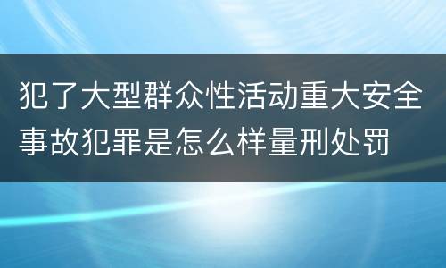 犯了大型群众性活动重大安全事故犯罪是怎么样量刑处罚