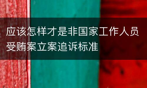 应该怎样才是非国家工作人员受贿案立案追诉标准