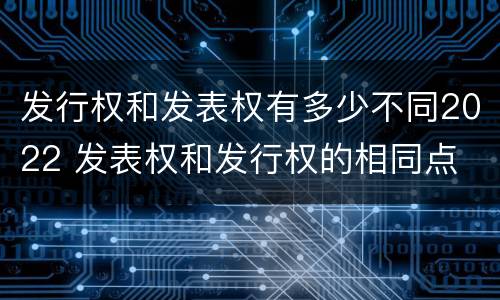 发行权和发表权有多少不同2022 发表权和发行权的相同点