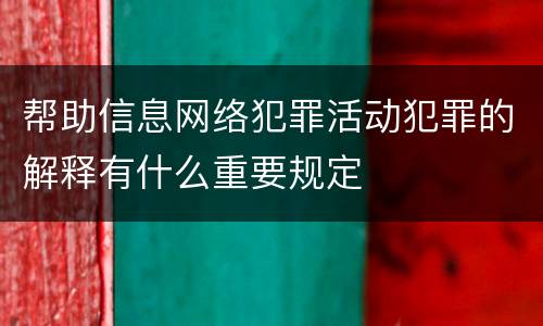 帮助信息网络犯罪活动犯罪的解释有什么重要规定