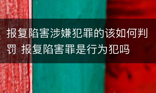 报复陷害涉嫌犯罪的该如何判罚 报复陷害罪是行为犯吗