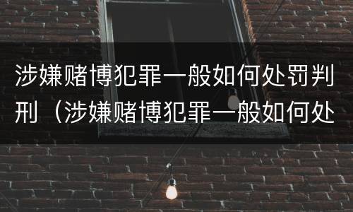 涉嫌赌博犯罪一般如何处罚判刑（涉嫌赌博犯罪一般如何处罚判刑多久）