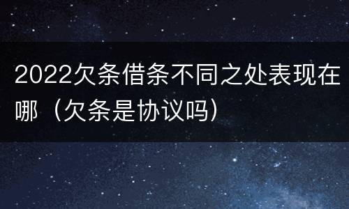 2022欠条借条不同之处表现在哪（欠条是协议吗）