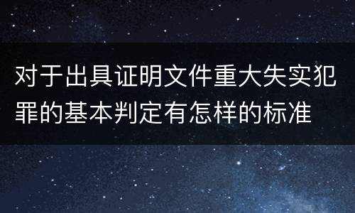 对于出具证明文件重大失实犯罪的基本判定有怎样的标准