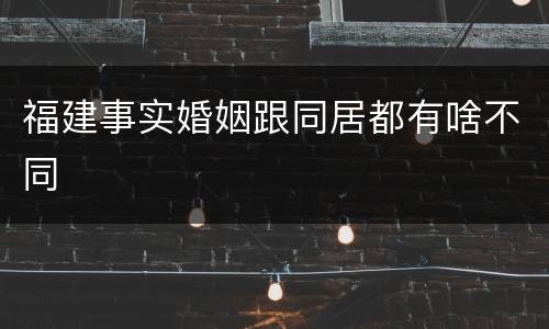 福建事实婚姻跟同居都有啥不同